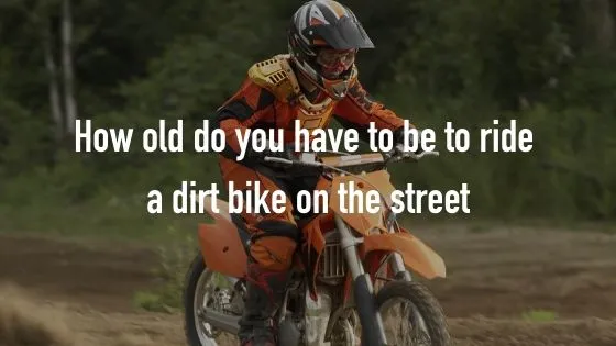 How old do you have to be to ride a dirt bike on the street